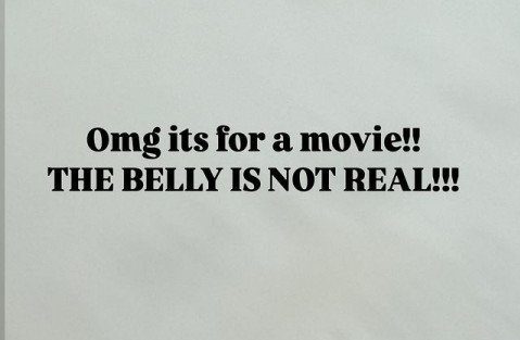 Black text on a blurry white background reading: 'omg its for a movie!! The belly is not real!!!'